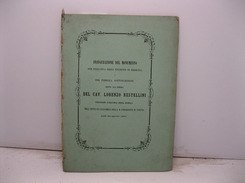 Inaugurazione del monumento per iniziativa degli studenti di medicina e per pubblica sottoscrizione eretto alla memoria del cav. Lorenzo Restellini professore d'anatomia umana normale nell'Istituto anatomico della R. Università di Torino addì 23 aprile 1871